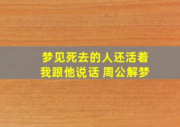 梦见死去的人还活着我跟他说话 周公解梦